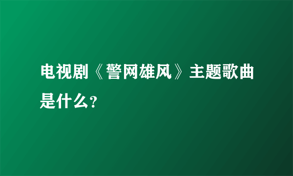 电视剧《警网雄风》主题歌曲是什么？