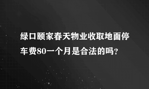 绿口颐家春天物业收取地面停车费80一个月是合法的吗？