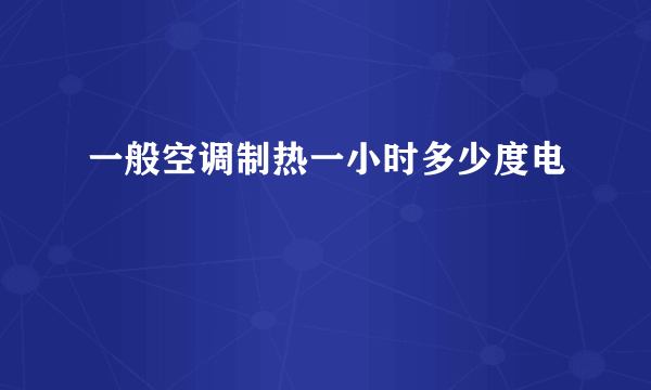 一般空调制热一小时多少度电