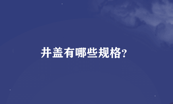 井盖有哪些规格？