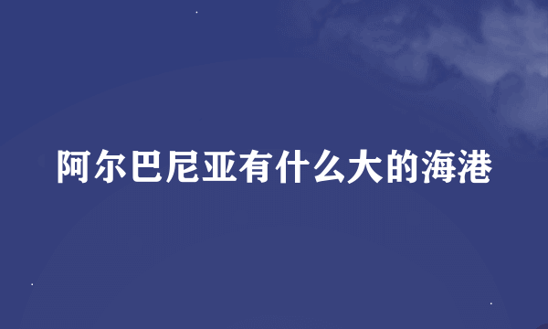 阿尔巴尼亚有什么大的海港