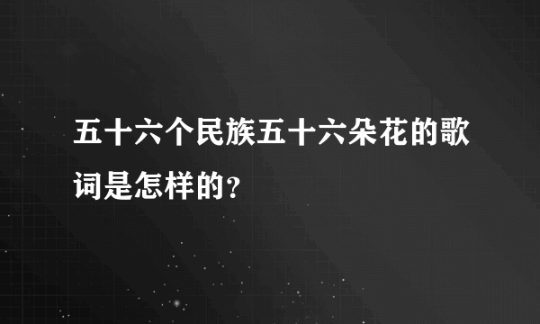 五十六个民族五十六朵花的歌词是怎样的？