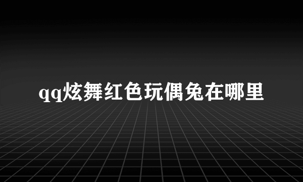 qq炫舞红色玩偶兔在哪里