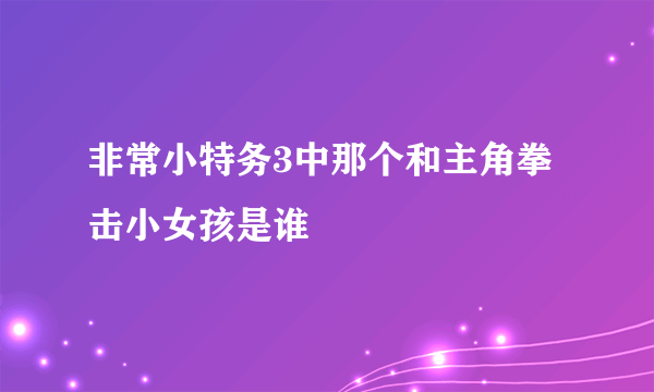 非常小特务3中那个和主角拳击小女孩是谁