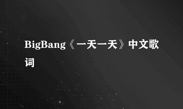 BigBang《一天一天》中文歌词