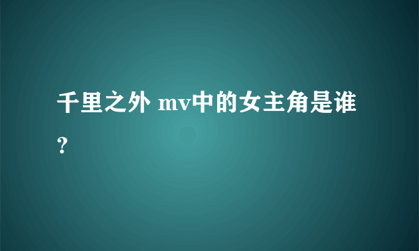 千里之外 mv中的女主角是谁？