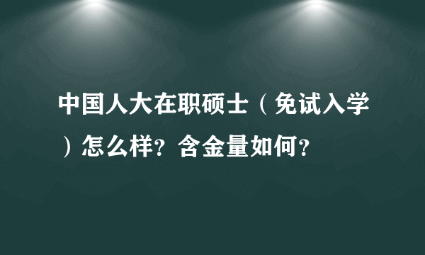 中国人大在职硕士（免试入学）怎么样？含金量如何？