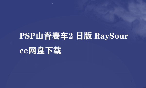 PSP山脊赛车2 日版 RaySource网盘下载