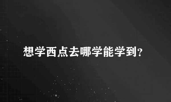 想学西点去哪学能学到？