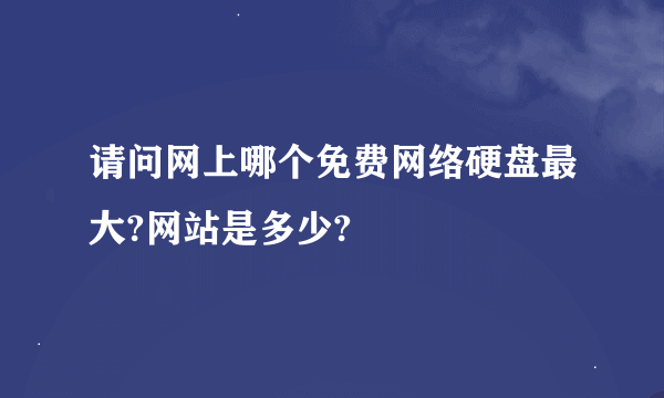 请问网上哪个免费网络硬盘最大?网站是多少?