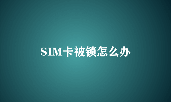 SIM卡被锁怎么办