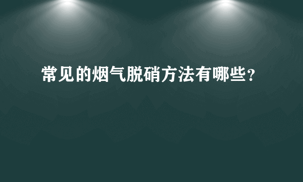 常见的烟气脱硝方法有哪些？