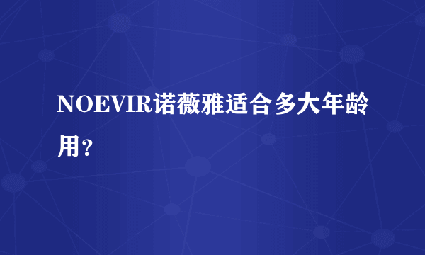 NOEVIR诺薇雅适合多大年龄用？