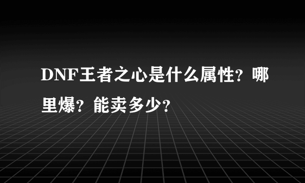 DNF王者之心是什么属性？哪里爆？能卖多少？