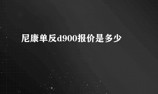 尼康单反d900报价是多少