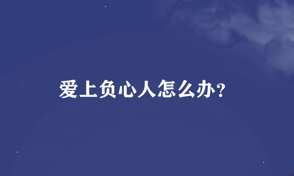 爱上负心人怎么办？