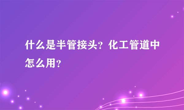 什么是半管接头？化工管道中怎么用？