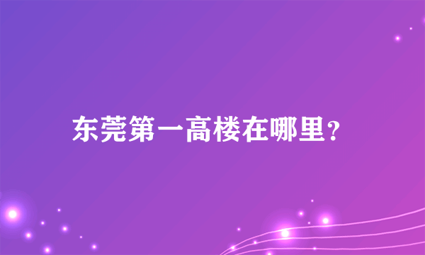 东莞第一高楼在哪里？