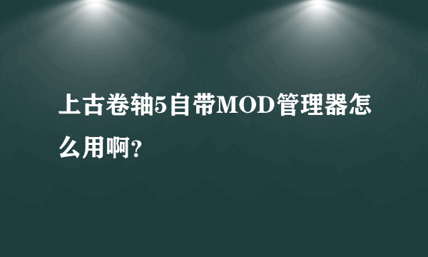 上古卷轴5自带MOD管理器怎么用啊？