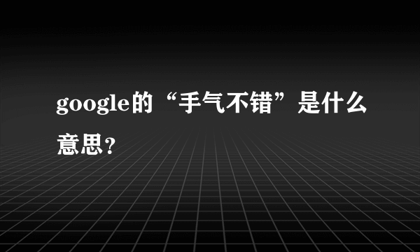 google的“手气不错”是什么意思？