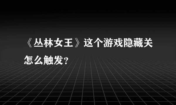 《丛林女王》这个游戏隐藏关怎么触发？