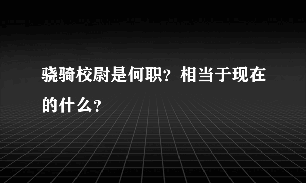 骁骑校尉是何职？相当于现在的什么？