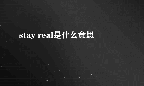 stay real是什么意思