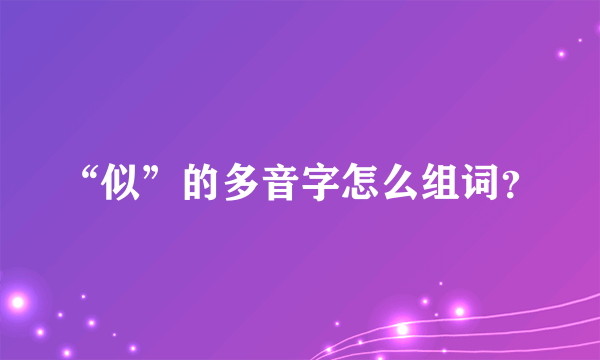 “似”的多音字怎么组词？