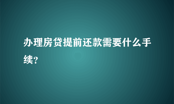 办理房贷提前还款需要什么手续？