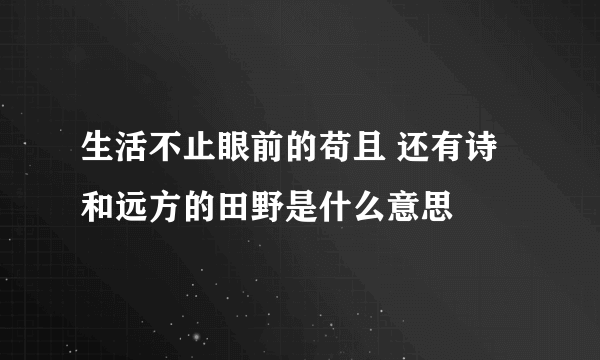 生活不止眼前的苟且 还有诗和远方的田野是什么意思