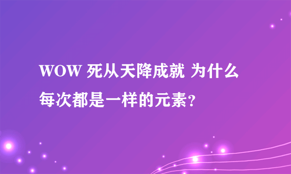 WOW 死从天降成就 为什么每次都是一样的元素？