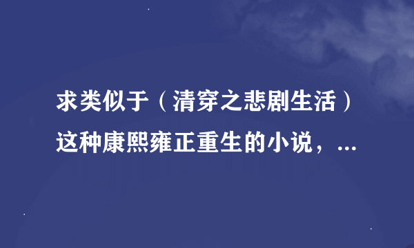 求类似于（清穿之悲剧生活）这种康熙雍正重生的小说，或者是（还珠之血色獠牙）这种父子宠溺文