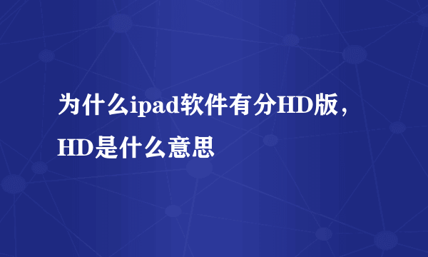 为什么ipad软件有分HD版，HD是什么意思