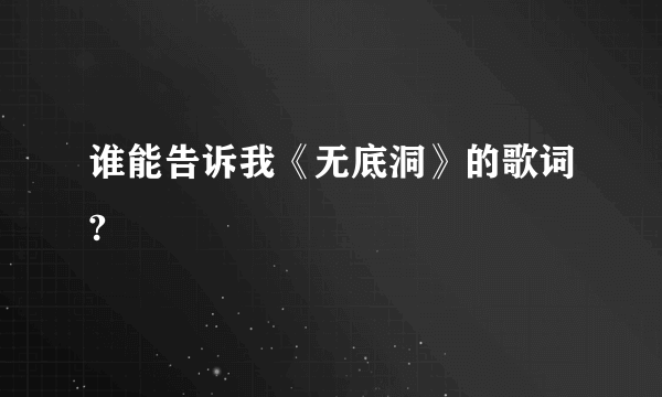 谁能告诉我《无底洞》的歌词?