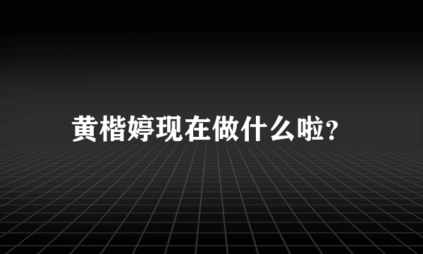 黄楷婷现在做什么啦？