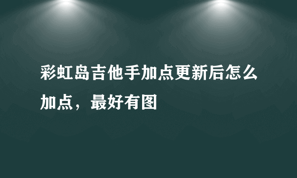 彩虹岛吉他手加点更新后怎么加点，最好有图