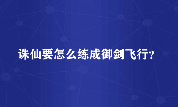 诛仙要怎么练成御剑飞行？