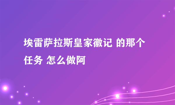 埃雷萨拉斯皇家徽记 的那个任务 怎么做阿