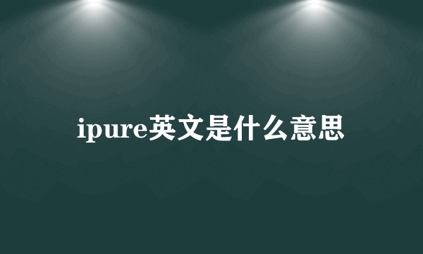 ipure英文是什么意思