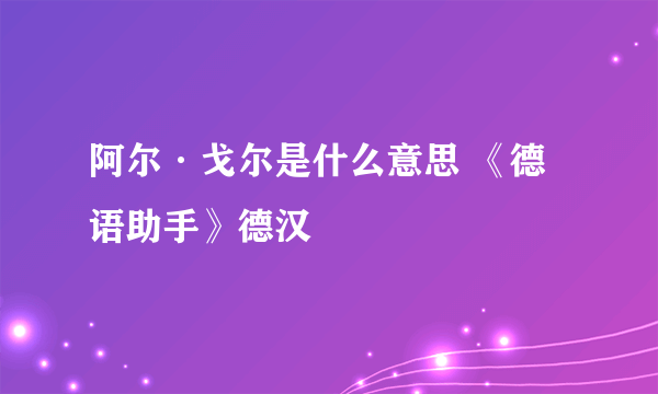 阿尔·戈尔是什么意思 《德语助手》德汉