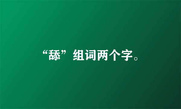 “舔”组词两个字。