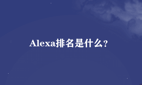 Alexa排名是什么？