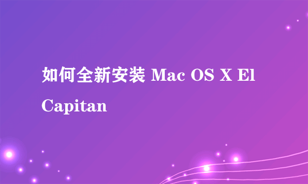 如何全新安装 Mac OS X El Capitan