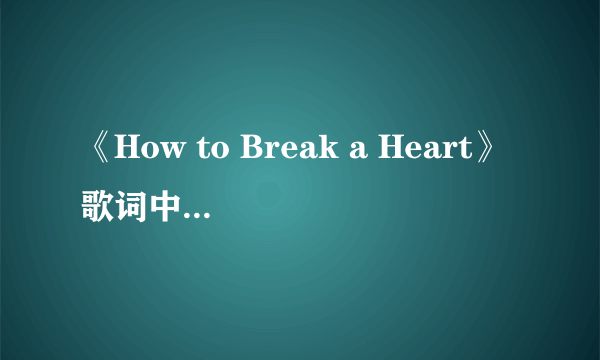 《How to Break a Heart》歌词中英文都要