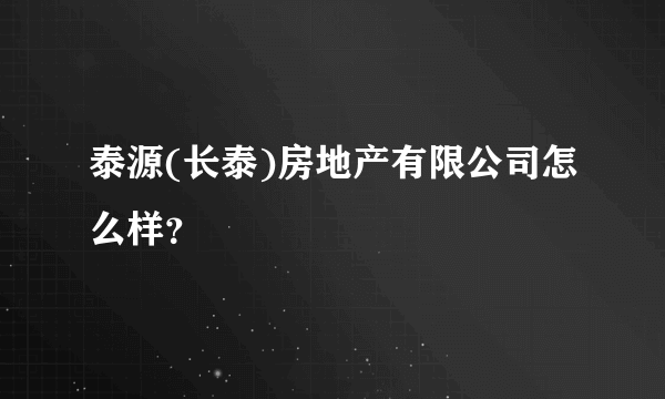 泰源(长泰)房地产有限公司怎么样？