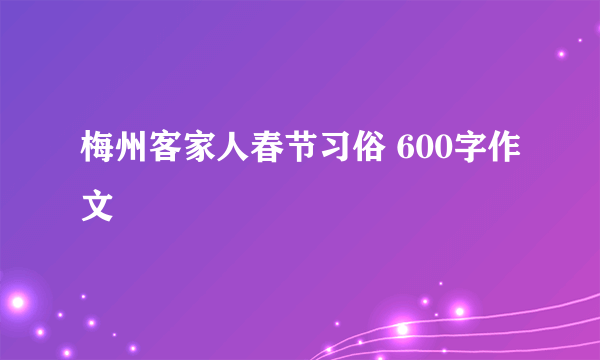 梅州客家人春节习俗 600字作文