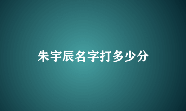 朱宇辰名字打多少分