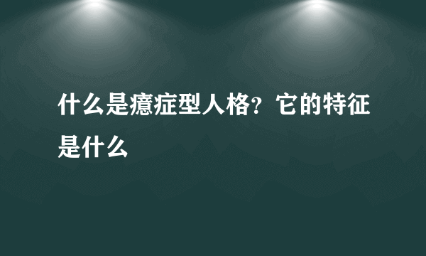 什么是癔症型人格？它的特征是什么