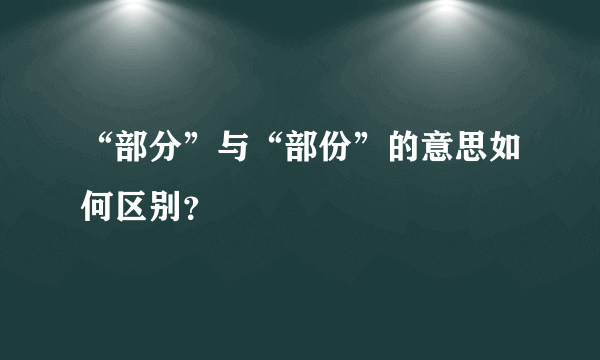 “部分”与“部份”的意思如何区别？