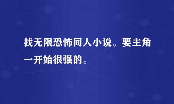 找无限恐怖同人小说。要主角一开始很强的。